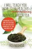 I Will Teach YOU How to be healthy by Using Japanese Green Tea!: Surprising Facts and Tips for How Y by Kei Nishida