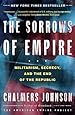 The Sorrows of Empire: Militarism, Secrecy, and the End of the Republic (The American Empire Project)