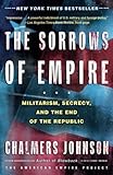 The Sorrows of Empire: Militarism, Secrecy, and the End of the Republic (The American Empire Project)