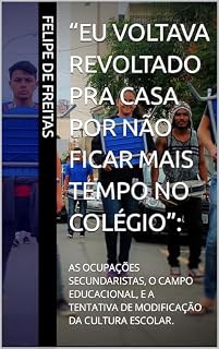 Livro “EU VOLTAVA REVOLTADO PRA CASA POR NÃO FICAR MAIS TEMPO NO COLÉGIO”: : AS OCUPAÇÕES SECUNDARISTAS, O CAMPO EDUCACIONAL, E A TENTATIVA DE MODIFICAÇÃO DA CULTURA ESCOLAR.