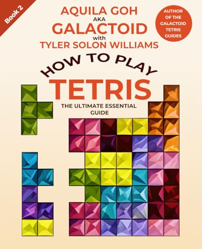How to Play Tetris: The Ultimate Essential Guide (Galactoid's How to Tetris)