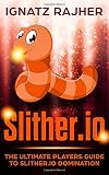 Slither.io: The Ultimate Players Guide To Slither.io Domination by 
