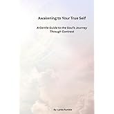 Awakening to Your True Self: A Gentle Guide to the Soul's Journey Through Contrast
