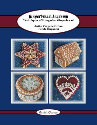 Gingerbread Academy: Techniques of Hungarian Gingerbread: Volume 3 (Tunde's Creations)