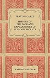 Playing Cards - History of the Pack and Explanations of Its Many Secrets by W. Gurney Benham