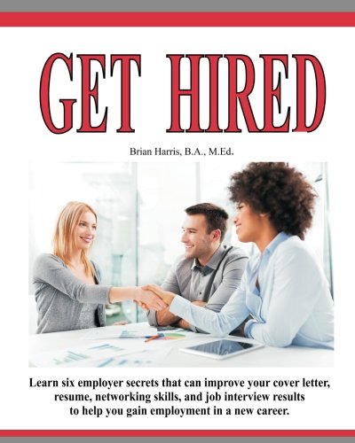 Get Hired: Learn Six Employer Secrets That Can Improve Your Cover Letter, Resume, Networking Skills,