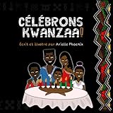 CÉLÉBRONS KWANZAA!: Une Introduction à la fête Panafricaine, à Kwanzaa, pour toute la Famille ( by Arielle Phoenix