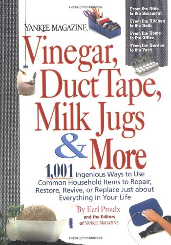 Vinegar, Duct Tape, Milk Jugs & More: 1,001 Ingenious Ways to Use Common Household Items to Repair, Restore, Revive, or Replace Just about Everything in Your Life (Yankee Magazine Guidebook)