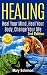 HEALING : Heal Your Mind, Heal Your Body: Change Your Life (Self Help, Self Healing, Mindfulness, Positive Thinking, Energy Healing, Energy Work, Chronic Illness)