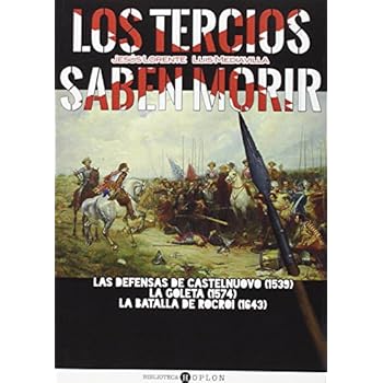 Los Tercios Saben Morir. Las Defensas De Castelnuovo 1539. La Goleta 1574. La Batalla De Rocroi 1642 (DEFENSAS DESESPERADAS)