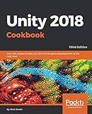 Unity 2018 Cookbook: Over 160 recipes to take your 2D and 3D game development to the next level, 3rd