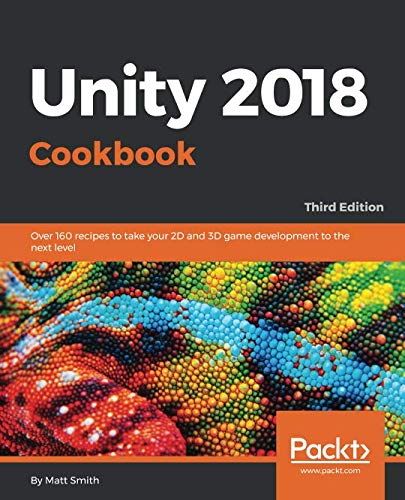 Unity 2018 Cookbook: Over 160 recipes to take your 2D and 3D game development to the next level, 3rd