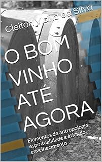 Livro O BOM VINHO ATÉ AGORA: Elementos de antropologia, espiritualidade e ética do envelhecimento