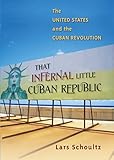 That Infernal Little Cuban Republic: The United States and the Cuban Revolution
