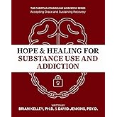 Hope & Healing for Substance Use and Addiction: A Guide to Accepting Grace and Sustaining Recovery, Dr. Brian Kelley & Dr. David Jenkins, The Christian Counseling Workbook Series