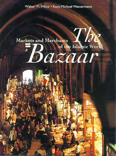 The Bazaar: Markets and Merchants of the Islamic World by Walter M. Weiss, Kurt-Michael Westermann