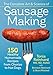 The Complete Art and Science of Sausage Making: 150 Healthy Homemade Recipes from Chorizo to Hot Dog by
