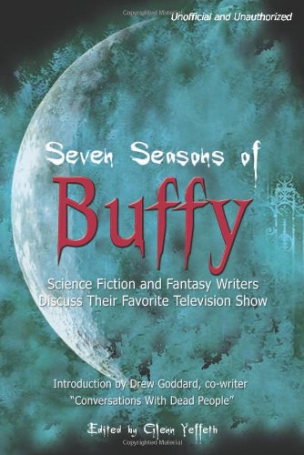Seven Seasons of Buffy: Science Fiction and Fantasy Writers Discuss Their Favorite Television Show (Smart Pop series)