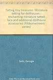 Tatting tiny treasures: Miniature tatting for dollhouses : enchanting miniature tatted lace and addi by
