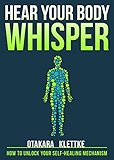 Hear Your Body Whisper: How to Unlock Your Self-Healing Mechanism
