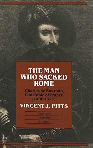The Man Who Sacked Rome: Charles De Bourbon, Constable of France (1490-1527) (American University Studies : Series IX : History, Vol 142)