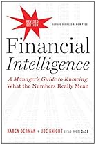 Financial Intelligence, Revised Edition: A Manager's Guide to Knowing What the Numbers Really Mean Financial Intelligence, Revised Edition: A Manager's Guide to Knowing What the Numbers Really Mean