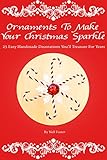 Ornaments To Make Your Christmas Sparkle: 25 Easy Handmade Decorations You'll Treasure For Years