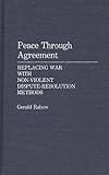 Peace Through Agreement: Replacing War With Non-Violent Dispute-Resolution Methods, Gerald Rabow, 0275935051