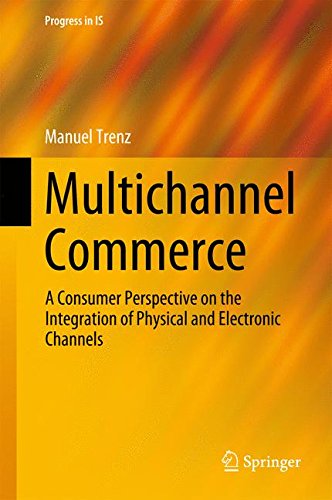 Multichannel Commerce: A Consumer Perspective on the Integration of Physical and Electronic Channels (Progress in IS)