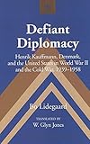 Defiant Diplomacy: Henrik Kauffmann, Denmark, and the United States in World War II and the Cold War by 