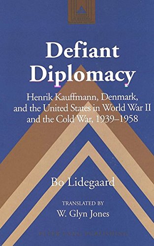 Defiant Diplomacy: Henrik Kauffmann, Denmark, and the United States in World War II and the Cold War by Bo Lidegaard