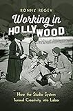 Working in Hollywood: How the Studio System Turned Creativity into Labor by 