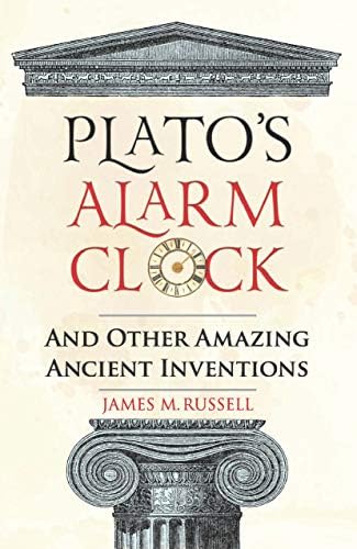 PLATO’S ALARM CLOCK… AND OTHER AMAZING ANCIENT INVENTIONS