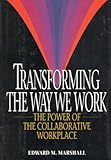 Transforming the Way We Work : The Power of the Collaborative Workplace, Marshall, Edward M., 0814402550