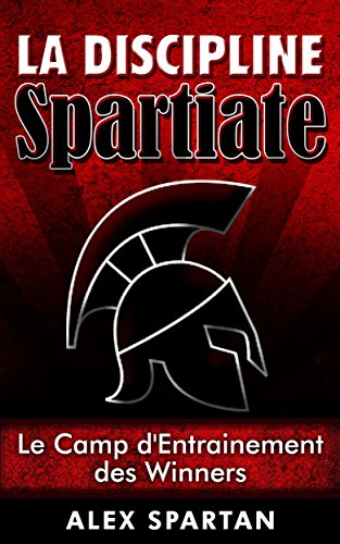 La Discipline Spartiate: Le Camp d'Entrainement des Winners (French Edition) by Alex Spartan