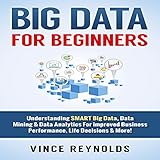 Big Data for Beginners: Understanding Smart Big Data, Data Mining & Data Analytics for Improved Business Performance, Life Decisions & More!