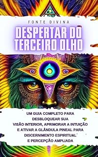 Livro Despertar do Terceiro Olho: Um Guia Completo para Desbloquear Sua Visão Interior, Aprimorar a Intuição e Ativar a Glândula Pineal para Discernimento Espiritual e Percepção Ampliada