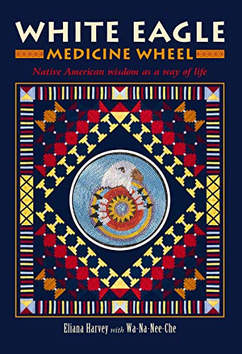 White Eagle Medicine Wheel: Native American wisdom as a way of life
