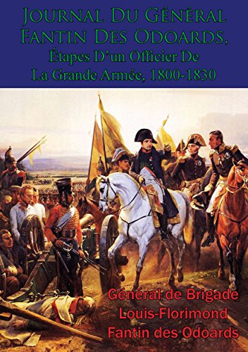 Journal Du Général Fantin Des Odoards, Étapes D'un Officier De La Grande Armée, 1800-1830 (Frenc by Général de Brigade Louis-Florimond Fantin des Odoards
