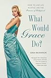 What Would Grace Do?: How to Live Life in Style Like the Princess of Hollywood
