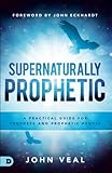 Supernaturally Prophetic: A Practical Guide for Prophets and Prophetic People by John Veal, John Eckhardt