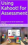 Using Kahoot! for Assessment: What Kahoot! can do for teachers and learners (Edtech Book 1)
