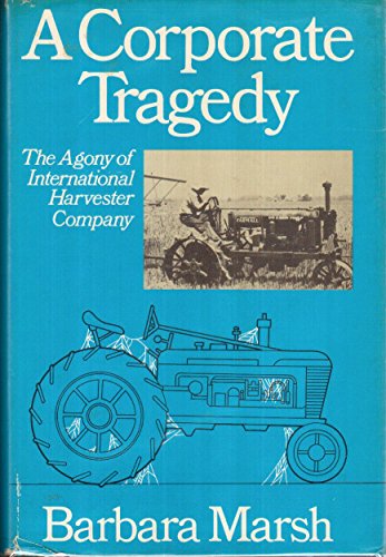 A Corporate Tragedy: The Agony of International Harvester Company, by Barbara Marsh A Corporate Tragedy: The Agony of International Harvester Company, by Barbara Marsh