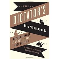The Dictator's Handbook: Why Bad Behavior Is Almost Always Good Politics