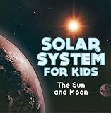 Solar System for Kids : The Sun and Moon: Universe for Kids (Children's Astronomy & Space Books)
