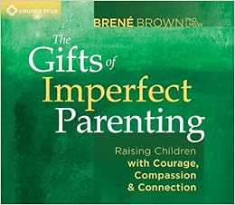 The Gifts of Imperfect Parenting: Raising Children with Courage, Compassion, and Connection The Gifts of Imperfect Parenting: Raising Children with Courage, Compassion, and Connection