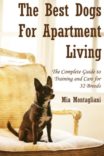 The Best Dogs for Apartment Living: The Complete Guide to Training and Care for 32 Breeds