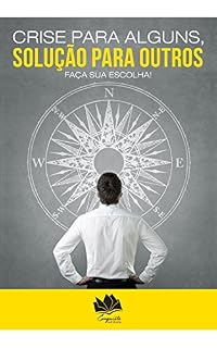 Livro CRISE PARA ALGUNS, SOLUÇÃO PARA OUTROS: Faça a sua escolha!