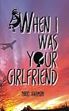 When I Was Your Girlfriend by Nikki Harmon