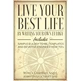 Live Your Best Life: By Writing Your Own Eulogy. Includes sample eulogy-to-be, templates and reverse engineer how to's.